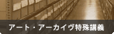 アート・アーカイヴ特殊講義 アート・アーカイヴ特殊講義